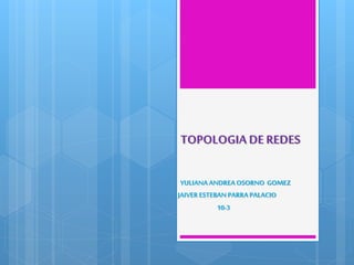 TOPOLOGIA DE REDES
YULIANAANDREA OSORNO GOMEZ
JAIVER ESTEBAN PARRAPALACIO
10-3
 
