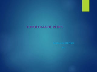 TOPOLOGIA DE REDES
KAMILAALZATEPEREZ
10-3
 
