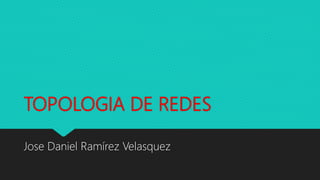 TOPOLOGIA DE REDES
Jose Daniel Ramírez Velasquez
 