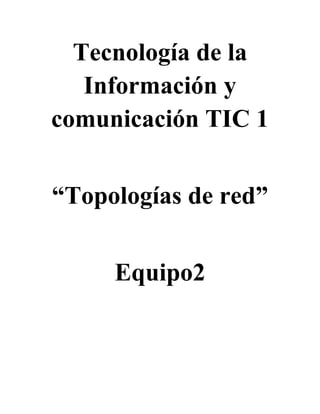 Tecnología de la 
Información y 
comunicación TIC 1 
“Topologías de red” 
Equipo2 
 