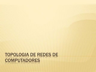 TOPOLOGIA DE REDES DE
COMPUTADORES
 