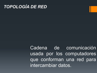 TOPOLOGÍA DE RED




         Cadena de comunicación
         usada por los computadores
         que conforman una red para
         intercambiar datos.
 