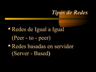 Tipos de Redes

 Redes de Igual a Igual
  (Peer - to - peer)

  Redes basadas en servidor
  (Server - Based)
 