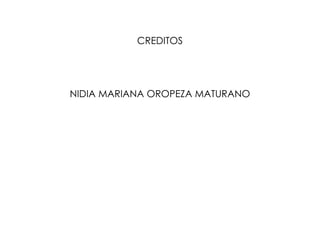 CREDITOS

NIDIA MARIANA OROPEZA MATURANO

 