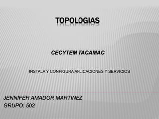TOPOLOGIAS
JENNIFER AMADOR MARTINEZ
GRUPO: 502
CECYTEM TACAMAC
INSTALA Y CONFIGURA APLICACIONES Y SERVICIOS
 