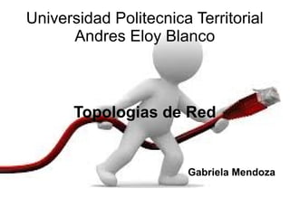 Universidad Politecnica Territorial
Andres Eloy Blanco
Topologias de Red
Gabriela Mendoza
 