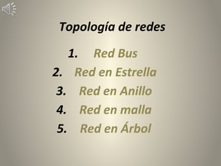 Topología de redes
1. Red Bus
2. Red en Estrella
3. Red en Anillo
4. Red en malla
5. Red en Árbol
 