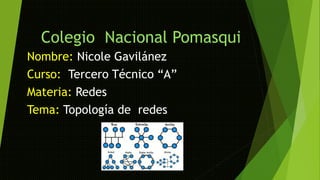 Colegio Nacional Pomasqui
Nombre: Nicole Gavilánez
Curso: Tercero Técnico “A”
Materia: Redes
Tema: Topología de redes
 