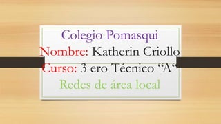 Colegio Pomasqui
Nombre: Katherin Criollo
Curso: 3 ero Técnico “A“
Redes de área local
 