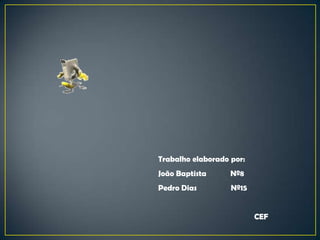 Trabalho elaborado por:
João Baptista      Nº8
Pedro Dias         Nº15


                          CEF
 