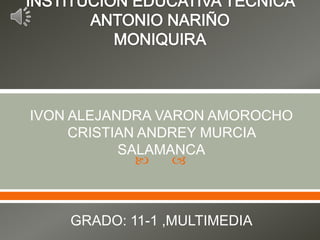 IVON ALEJANDRA VARON AMOROCHO
     CRISTIAN ANDREY MURCIA
           SALAMANCA
                



    GRADO: 11-1 ,MULTIMEDIA
 