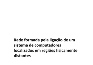 Rede formada pela ligação de um
sistema de computadores
localizados em regiões fisicamente
distantes
 