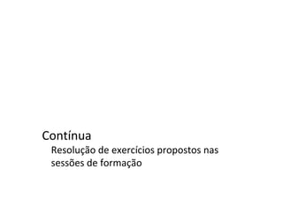 Contínua
 Resolução de exercícios propostos nas
 sessões de formação
 