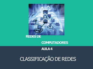 REDESDE
COMPUTADORES
AULA4
CLASSIFICAÇÃO DE REDES
 