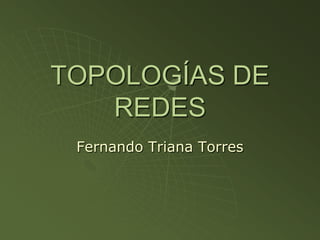 TOPOLOGÍAS DE REDES Fernando Triana Torres 