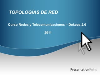 TOPOLOGÍAS DE RED Curso Redes y Telecomunicaciones – Dokeos 2.0 2011 