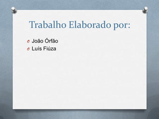 Trabalho Elaborado por:
O João Órfão
O Luís Fiúza
 