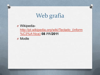 Web grafia
O Wikipedia-
  http://pt.wikipedia.org/wiki/Teclado_(inform
  %C3%A1tica) 08 /11/2011
O Modle
 