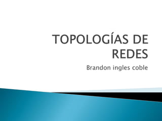 TOPOLOGÍAS DE REDES Brandon ingles coble 