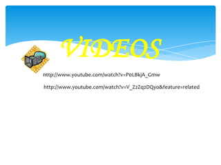VIDEOS
http://www.youtube.com/watch?v=P0LBkjA_Gmw

http://www.youtube.com/watch?v=V_Z2Zq2DQyo&feature=related
 
