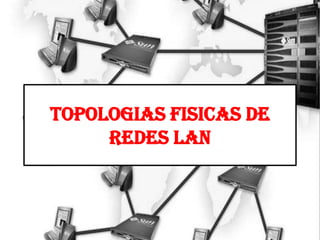 TOPOLOGIAS FISICAS DE
     REDES LAN
 