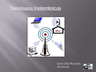 Topologías Inalambricas
Sava Díaz Ricardo
Armando
 