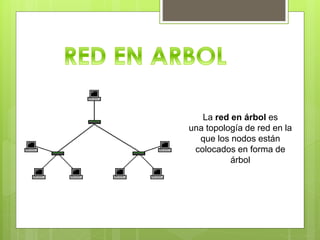 La red en árbol es
una topología de red en la
que los nodos están
colocados en forma de
árbol
 