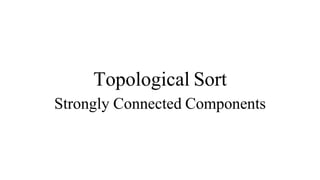 Topological Sort
Strongly Connected Components
 