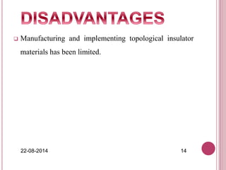  Manufacturing and implementing topological insulator
materials has been limited.
22-08-2014 14
 