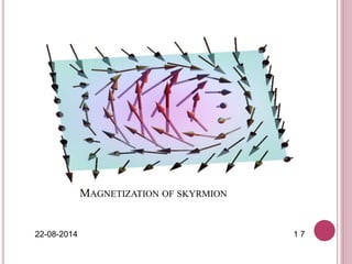 MAGNETIZATION OF SKYRMION
22-08-2014 1 7
 