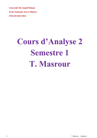 Université My Ismaïl Meknès
Ecole Nationale Arts et Métiers
ENSAM 2013-2014

Cours d’Analyse 2
Semestre 1
T. Masrour

1

T. Masrour - Analyse 2

 