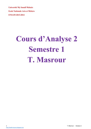 Université My Ismaïl Meknès
Ecole Nationale Arts et Métiers
ENSAM 2013-2014

Cours d’Analyse 2
Semestre 1
T. Masrour

1
http://tawfik-masrour.blogspot.com

T. Masrour - Analyse 2

 