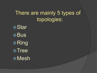 There are mainly 5 types of
         topologies:
 Star
 Bus
 Ring
 Tree
 Mesh
 