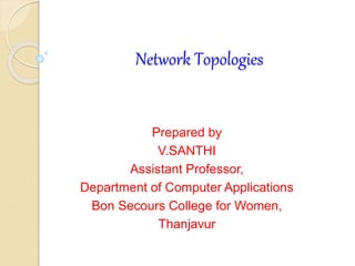 Network Topologies
Prepared by
V.SANTHI
Assistant Professor,
Department of Computer Applications
Bon Secours College for Women,
Thanjavur
 