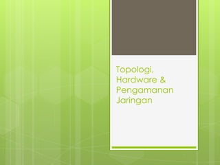 Topologi,
Hardware &
Pengamanan
Jaringan
 