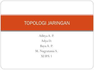 AdityaA. P.
Adya D.
BayuA. P.
M. Nugratama S.
XI IPA 1
TOPOLOGI JARINGAN
 