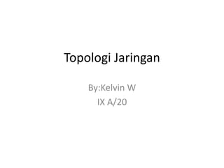 Topologi Jaringan

    By:Kelvin W
      IX A/20
 