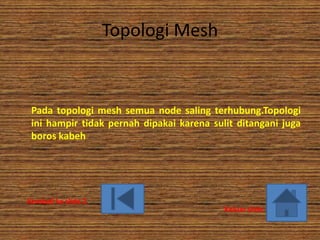 Topologi Mesh


 Pada topologi mesh semua node saling terhubung.Topologi
 ini hampir tidak pernah dipakai karena sulit ditangani juga
 boros kabeh




Kembali ke slide 2
                                           Keluar slide
 