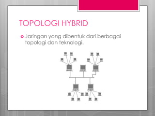 TOPOLOGI HYBRID
 Jaringan yang dibentuk dari berbagai
topologi dan teknologi.
 