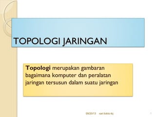 TOPOLOGI JARINGANTOPOLOGI JARINGAN
Topologi merupakan gambaran
bagaimana komputer dan peralatan
jaringan tersusun dalam suatu jaringan
09/20/13 sari lukito tkj 1
 