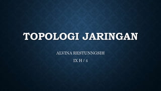 TOPOLOGI JARINGAN
ALVINA RESTUNNGSIH
IX H / 4
 