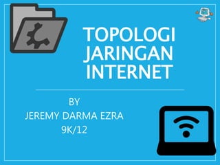 TOPOLOGI
JARINGAN
INTERNET
BY
JEREMY DARMA EZRA
9K/12
 