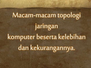 Macam-macam topologi
jaringan
komputer beserta kelebihan
dan kekurangannya.
 