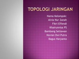 Nama Kelompok: 
Alvia Nur Zanah 
Fikri Effendi 
Khairunnisa PS 
Bambang Setiawan 
Novian Dwi Putra 
Bagus Haryanto 
 