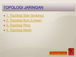 TOPOLOGI JARINGAN

 1. Topologi Star (bintang)
 2. Topologi Bus (Linear)

 3. Topologi Ring

 4. Topologi Mesh




                               Clik to back home
 