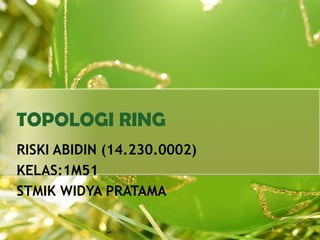 TOPOLOGI RING
RISKI ABIDIN (14.230.0002)
KELAS:1M51
STMIK WIDYA PRATAMA
 