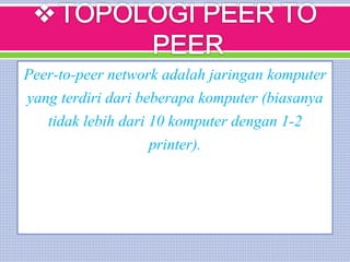 Peer-to-peer network adalah jaringan komputer
yang terdiri dari beberapa komputer (biasanya
tidak lebih dari 10 komputer dengan 1-2
printer).
 