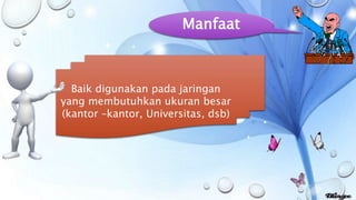 Manfaat 
Baik digunakan pada jaringan 
yang membutuhkan ukuran besar 
(kantor –kantor, Universitas, dsb) 
 