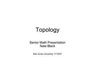 Topology Senior Math Presentation Nate Black Bob Jones University 11/19/07 