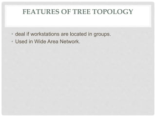 FEATURES OF TREE TOPOLOGY
• deal if workstations are located in groups.
• Used in Wide Area Network.
 
